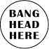 Bild med texten "BANG HEAD HERE" inuti en cirkel